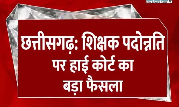 CG-पदोन्नति पर हाईकोर्ट से रेगुलर शिक्षकों को बड़ा झटका....शासन और शिक्षक के पक्ष में दिया निर्णय