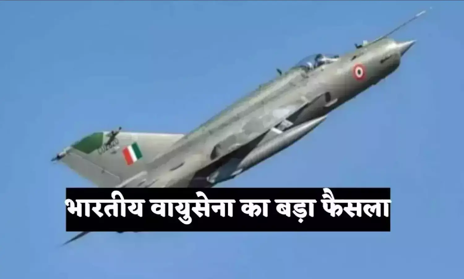 Breaking News: भारतीय वायुसेना का बड़ा फैसला, मिग-21 फाइटर की उड़ान पर लगी रोक