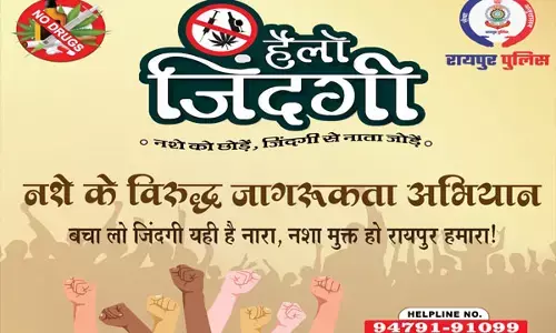 रायपुर पुलिस द्वारा नशे के खिलाफ शुरू किया जा रहा जन जागरूकता अभियान ‘हैलो जिन्दगी’
