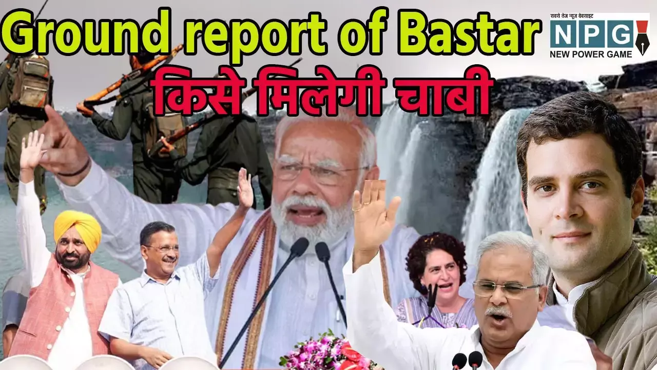 Ground Report of Bastar : क्या है बस्तर की सियासी बिसात? मतदान से 3 दिन पहले बस्तर की 12 सीटों से NPG की ग्राउंड रिपोर्ट