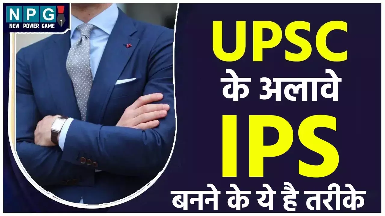 UPSC: बिना यूपीएससी क्लियर किए भी आईपीएस बना जा सकता है, पढ़िये इसके ये तरीके...