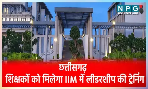 CG-शिक्षक बनेंगे लीडरः पहली बार छत्तीसगढ़ के शिक्षकों को मिलेगी IIM में लीडरशीप की ट्रेनिंग, होगा ये फायदा...