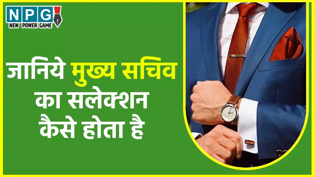 Appointment of Chief Secretary: मुख्‍य सचिव की नियुक्ति: जानिये...कैसे होता है राज्‍य के सीएस का चयन