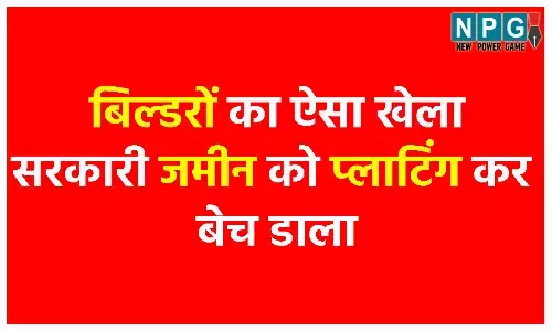 Land Scam: बिल्डरों का ऐसा खेलाः सरकारी जमीन को प्लाटिंग कर बेच डाला, 54 अवैध प्लाटों की रजिस्ट्री भी हो गई, कलेक्टर की जांच में बड़ा भंडाफोड़