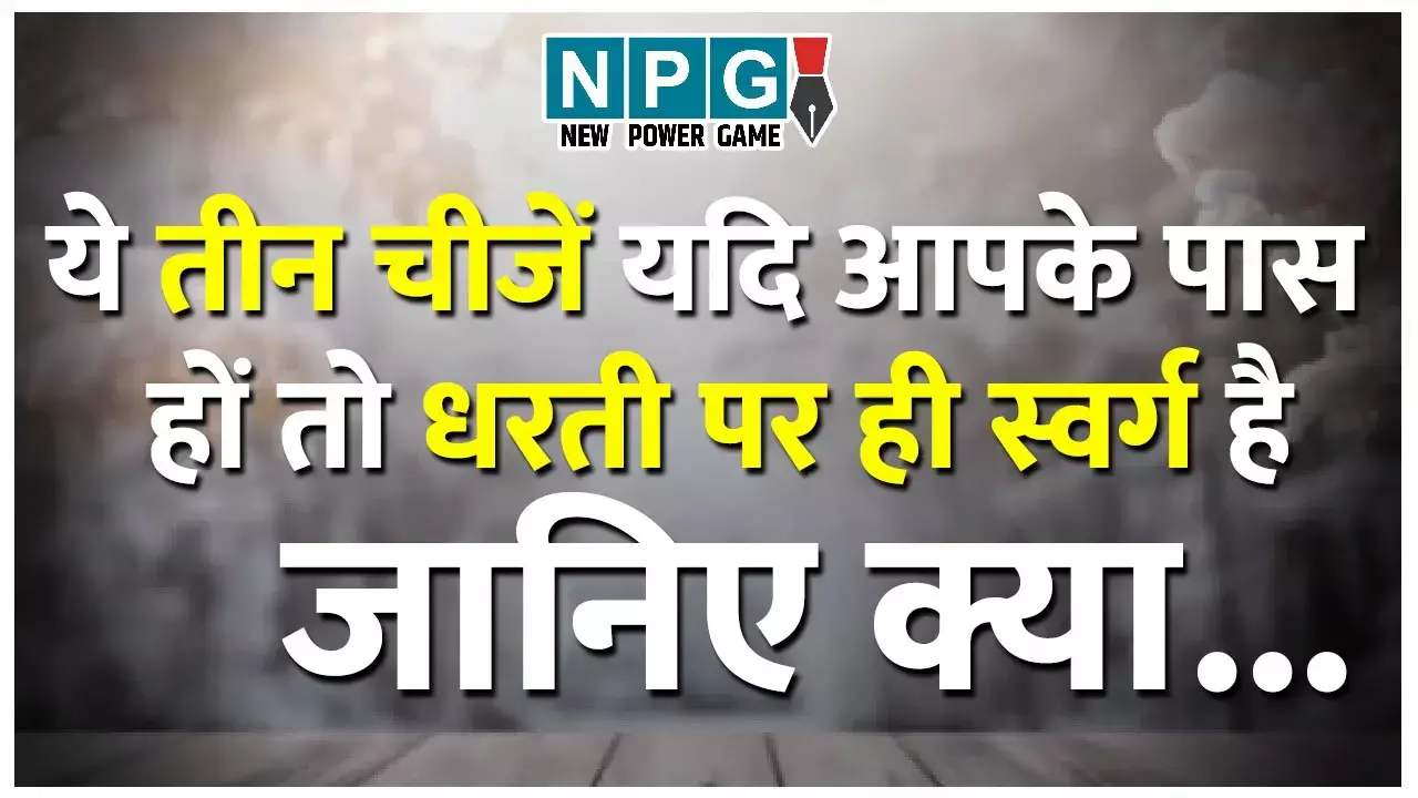 Three Things That Can Make Life Better: ये तीन चीजें यदि आपके पास हों तो धरती पर ही स्वर्ग है, जानिए क्या...