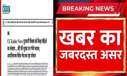 CG Teacher News: शिक्षक बर्खास्त, NPG खबर का असर, स्कूल शिक्षा सचिव की फटकार के बाद दुराचारी शिक्षक बर्खास्त