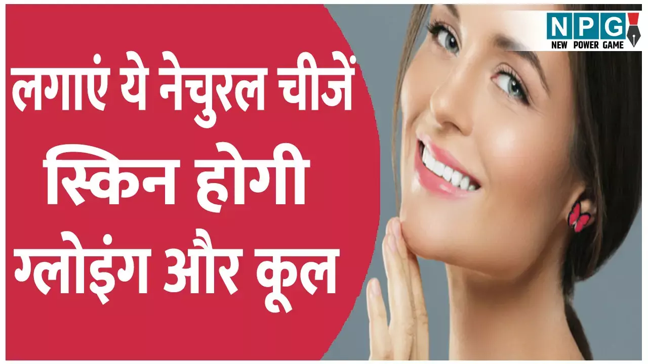 गर्मी में चेहरे पर लगाएं ये नेचुरल चीजें, स्किन होगी ग्लोइंग और कूल