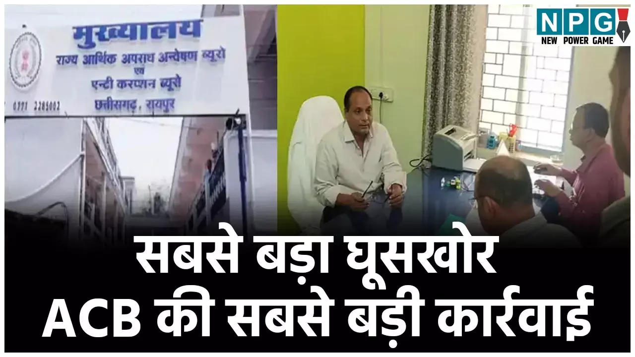 CG ACB Action: सबसे बड़ा घूसखोर गिरफ्तार: ACB ने छत्तीसगढ़