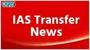 IAS Transfer News 2025: आईएएस में 17 अधिकारियों का तबादला, IAS अजय बने वित्त विभाग के विशेष सचिव