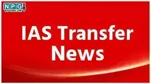 IAS Transfer News 2025: आईएएस समेत 23 अधिकारियों का तबादला, किसे कहाँ भेजा गया,