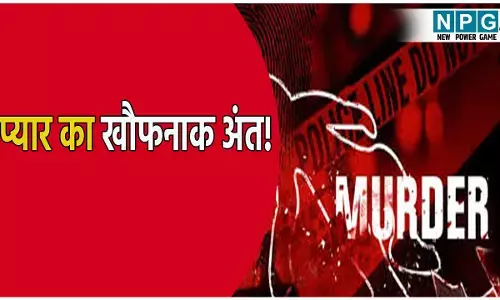 प्यार का खौफनाक अंत! दूसरे युवक से नजदीकियां बढ़ाने पर प्रेमी हुआ नाराज, प्रेमिका की बेरहमी से कर दी हत्या
