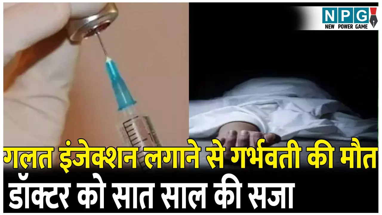 गलत इंजेक्शन लगाने से गर्भवती की हुई मौत,  डॉक्टर को सात साल की सजा