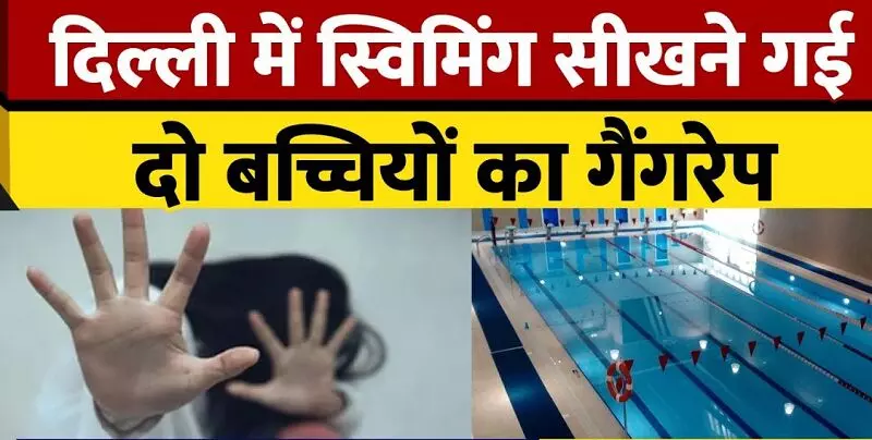 Delhi Rape News : आखिर कब तक नोची जाएँगी हमारी बेटियां... स्वीमिंग पूल में तैराकी सीखने गई दो नाबालिग बच्चियों से बंधक बनाकर गैंगरेप