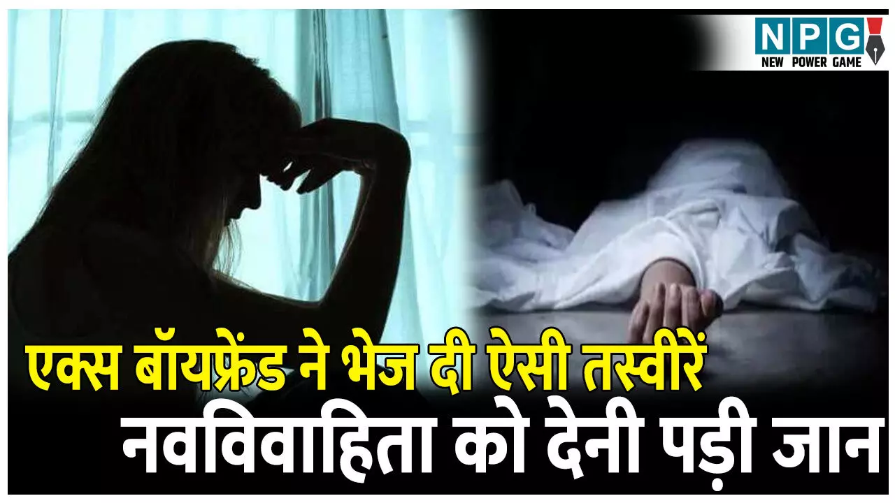 एक्स बॉयफ्रेंड ने भेज दी ऐसी तस्वीरें, नवविवाहिता को देनी पड़ी जान, जानिए पूरा मामला