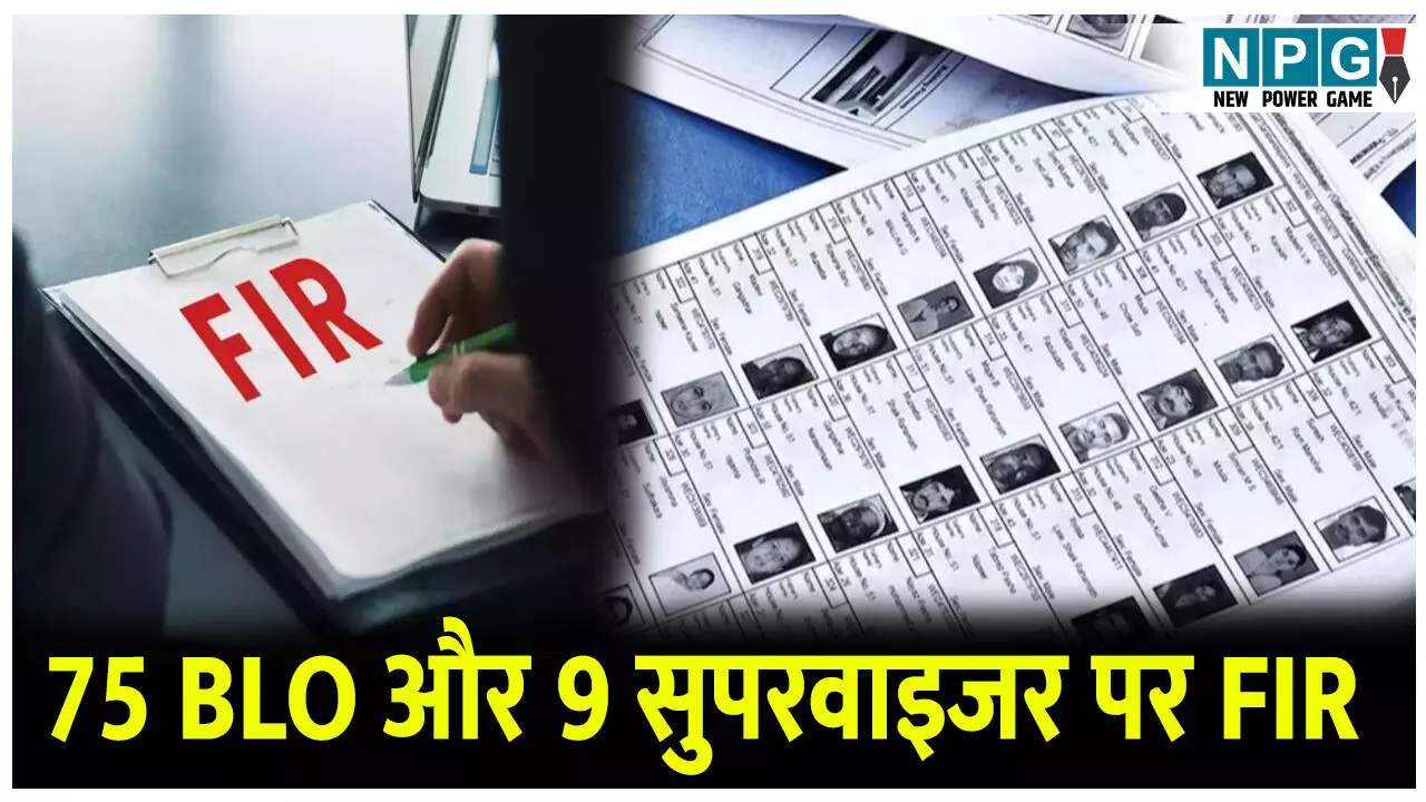 चुनाव को लेकर प्रशासन का सख्त रुख, 75 BLO और 9 सुपरवाइजर पर FIR