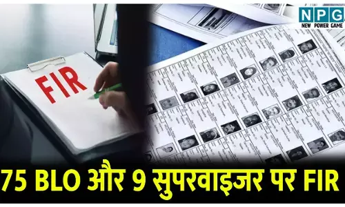 चुनाव को लेकर प्रशासन का सख्त रुख, 75 BLO और 9 सुपरवाइजर पर FIR