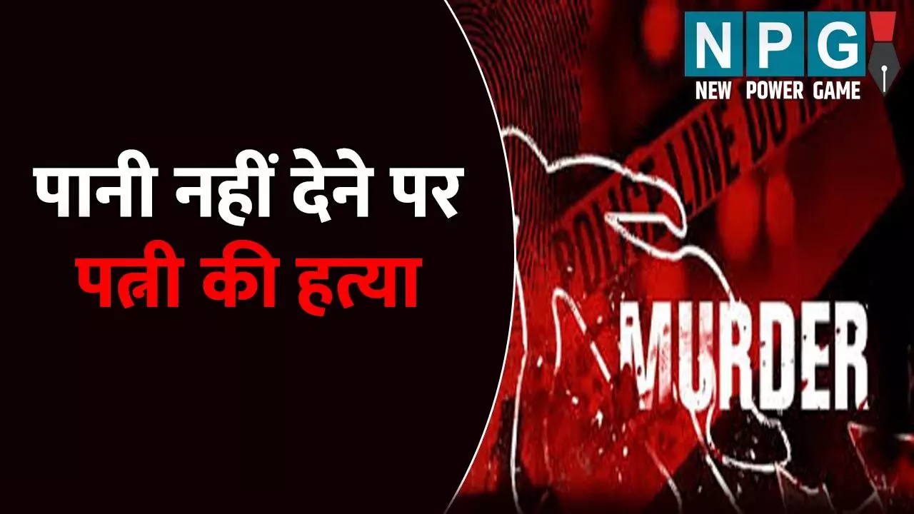 पानी नहीं देने पर पत्नी की हत्या: शातिराना अंदाज में लगाया शव को ठिकाने, मां ने भी दिया वारदात में पूरा साथ