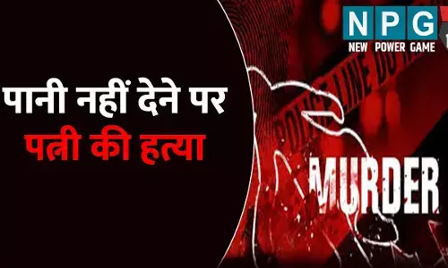 पानी नहीं देने पर पत्नी की हत्या: शातिराना अंदाज में लगाया शव को ठिकाने, मां ने भी दिया वारदात में पूरा साथ