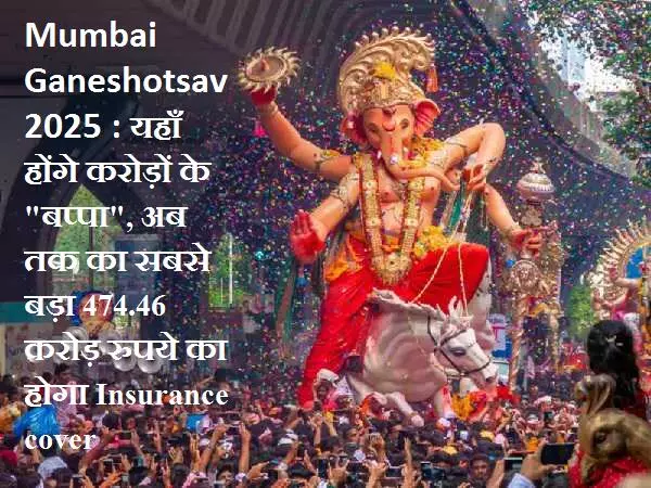 Mumbai Ganeshotsav 2025 : यहाँ होंगे करोड़ों के बप्पा, अब तक का सबसे बड़ा 474.46 करोड़ रुपये का होगा Insurance cover