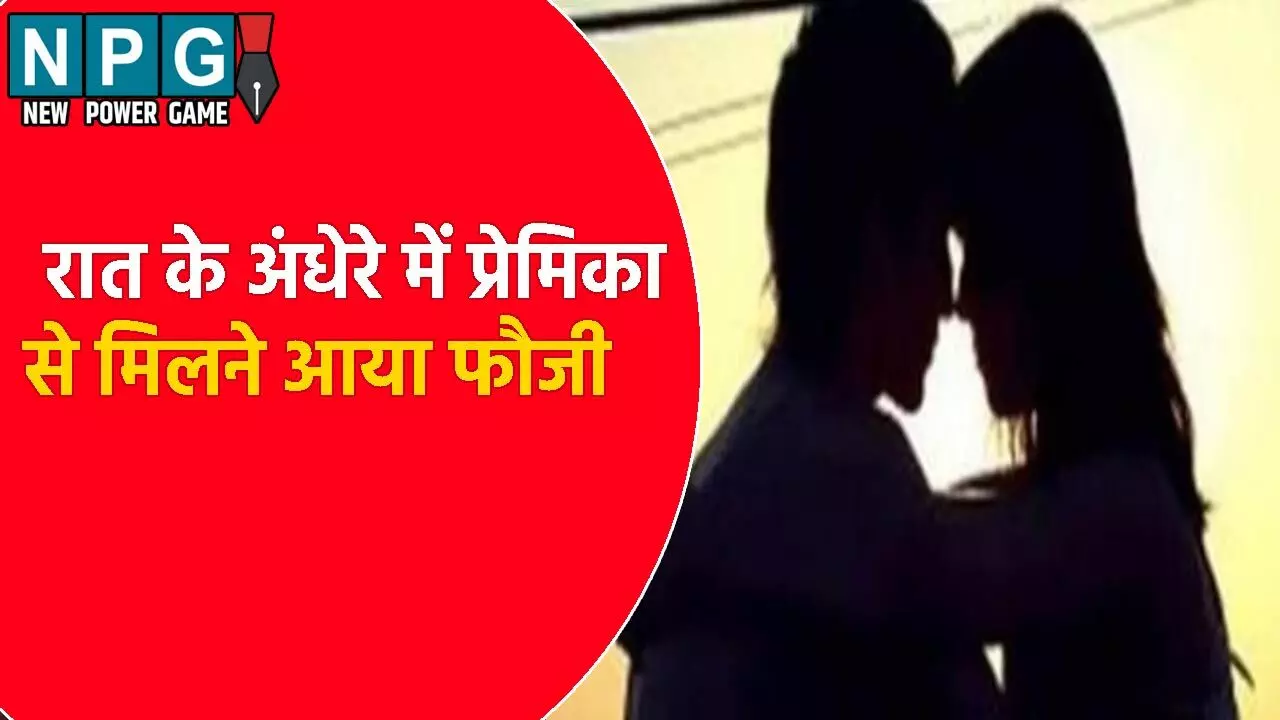 रात के अंधेरे में प्रेमिका से मिलने आया फौजी: परिजनों ने आपत्तिजनक हालत में पकड़कर किया ऐसा काम, मामला जानकर आप भी हो जाएंगे हैरान