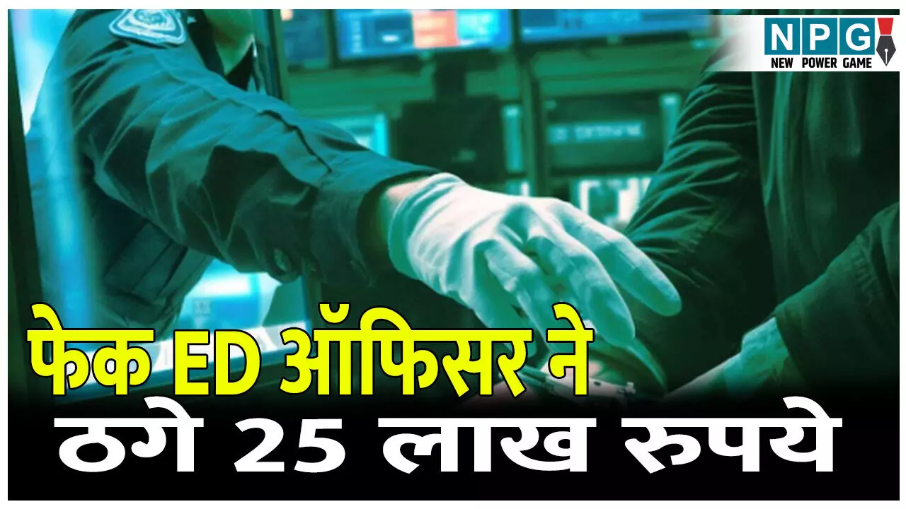 25 लाख की ठगी, फेक ED ऑफिसर ने ऐसे लिया झांसे में, जाने पूरा मामला