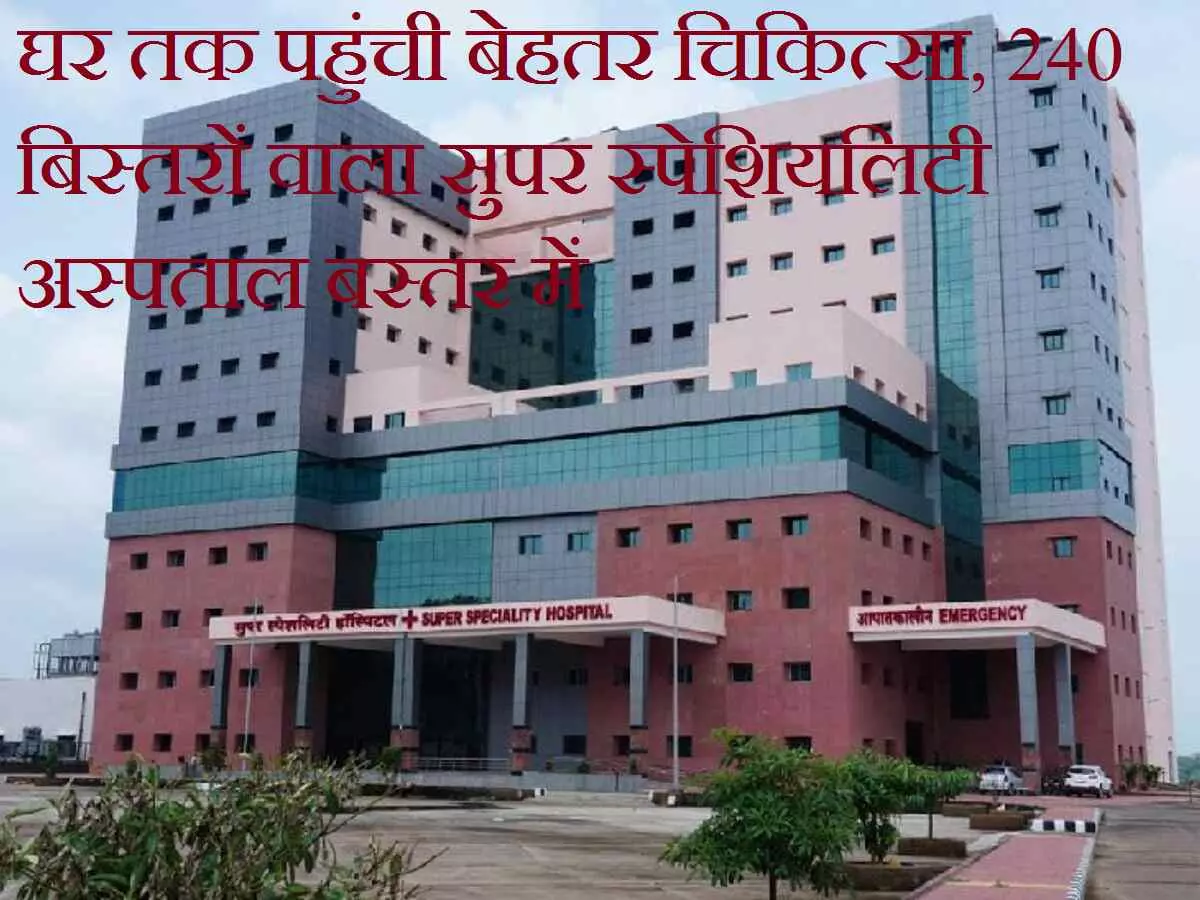 Bastar News : नक्सली तो मार गिराते हैं हमारे जवान, लेकिन तत्काल ट्रीटमेंट के अभाव में दे जाते हैं शहीदी... पर अब नहीं, अबूझमाडों के घर तक पहुंची बेहतर चिकित्सा, 240 बिस्तरों वाला सुपर स्पेशियलिटी अस्पताल बस्तर में