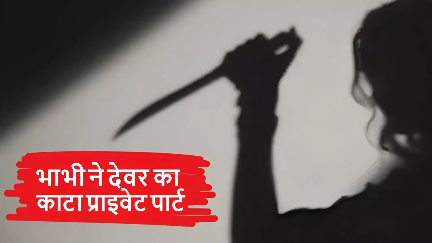भाभी ने देवर पर चाकू से किया हमला, काटा प्राइवेट पार्ट; देवर के इस बात को लेकर थी नाराज, जानिये पूरा मामला