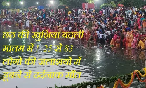 Chhath Puja  Hadasa in Jharkhand And Bihar :  छठ की खुशिया बदली मातम में !  25 से 83 लोगों की जलाशयों में डूबने से दर्दनाक मौत, बच्चे भी शामिल