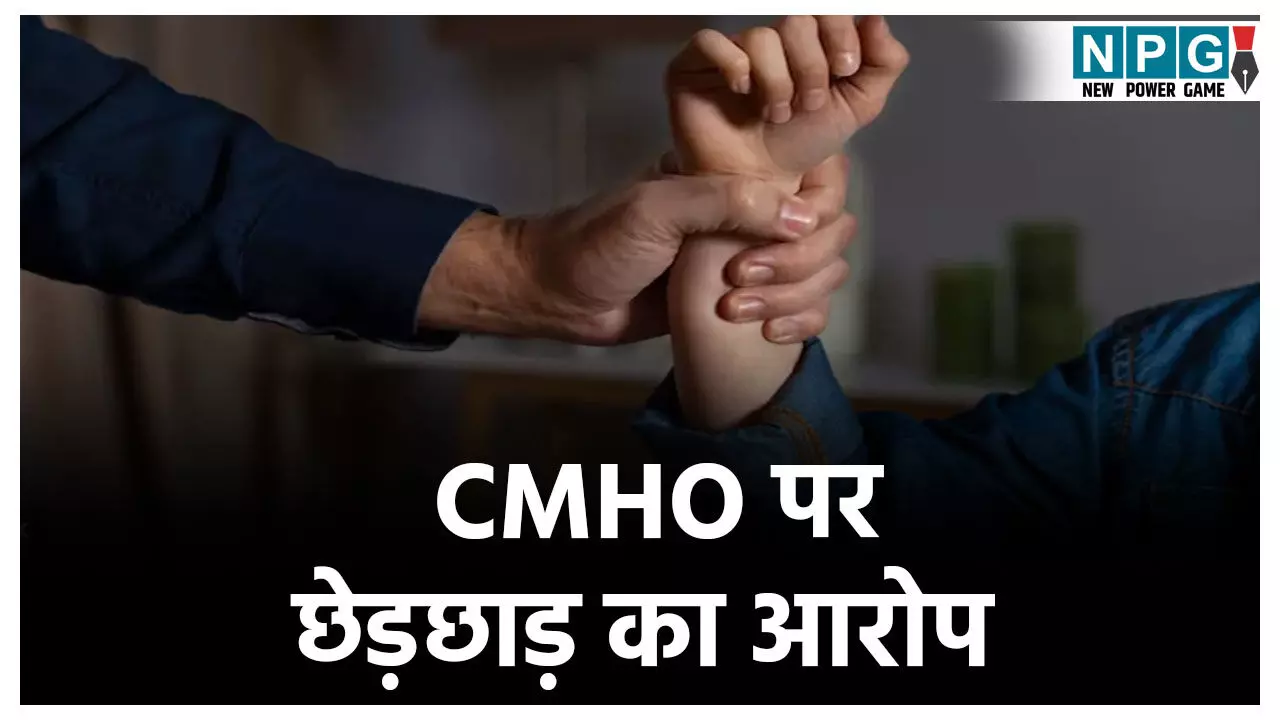 CMHO पर छेड़छाड़ का आरोप CMHO पर छेड़छाड़ का आरोप