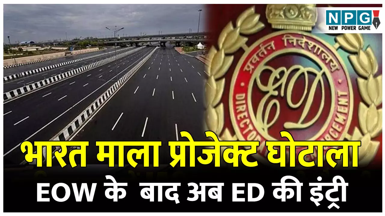 Bharatmala Project Scam: भारत माला प्रोजेक्ट घोटाला: EOW के बाद अब ED की इंट्री, NPG.NEWS ने किया था घोटाले का पर्दाफाश, CM ने NPG की खबर के बाद EOW को सौंपा जांच का जिम्मा, अब ED की इंट्री Bharatmala Project Scam: भारत माला प्रोजेक्ट घोटाला: EOW के बाद अब ED की इंट्री, NPG.NEWS ने किया था घोटाले का पर्दाफाश, CM ने NPG की खबर के बाद EOW को सौंपा जांच का जिम्मा, अब ED की इंट्री