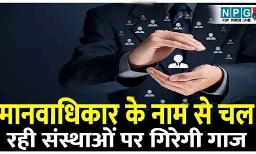 मानवाधिकार संस्थाओं पर खतरा: छत्तीसगढ़ में मानवाधिकार के नाम से चल रही संस्थाओं पर गिरेगी गाज