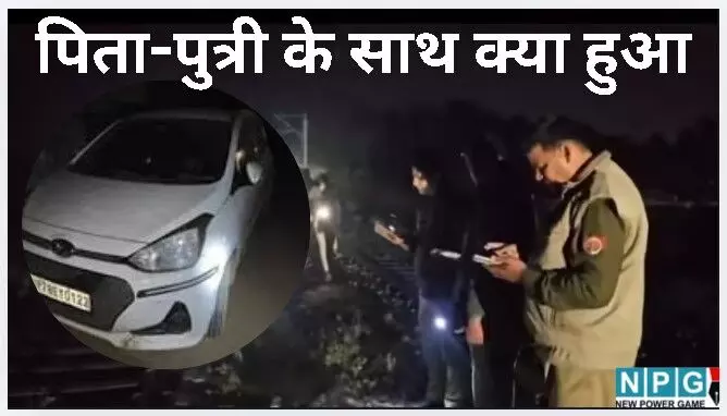 कानपुर : कार में आखिरी सफर और फिर पटरी पर लाशें : उस रात पिता-पुत्री के साथ क्या हुआ था? कानपुर : कार में आखिरी सफर और फिर पटरी पर लाशें : उस रात पिता-पुत्री के साथ क्या हुआ था?