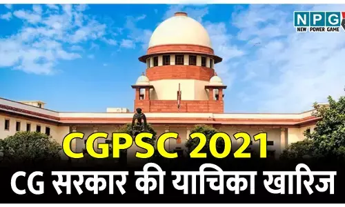 छत्तीसगढ़ सरकार की याचिका को सुप्रीम कोर्ट ने किया खारिज, CGPSC 2021 में चयनित उम्मीदवारों को ज्वाइनिंग देने दिया निर्देश...
