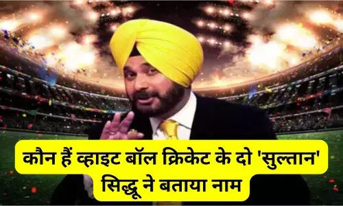 Sidhu Picks Best White Ball Batsman : कौन हैं व्हाइट बॉल क्रिकेट के दो सुल्तान, नवजोत सिंह सिद्धू ने बताया नाम, कहा : एक में है क्लास तो दूसरे में है गजब का पावर
