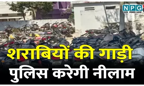 थानों में जब्त एक हजार गाडि़यों को लेने नहीं आ रहे शराबी, हलाकान पुलिस अब करेगी नीलामी