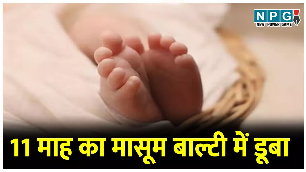 मौत का खेल: 11 माह का मासूम बाल्टी में डूबा, मछली के जाल में निकला बच्चे का शव