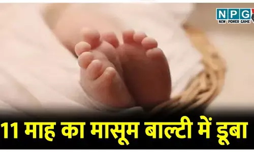 मौत का खेल: 11 माह का मासूम बाल्टी में डूबा, मछली के जाल में निकला बच्चे का शव