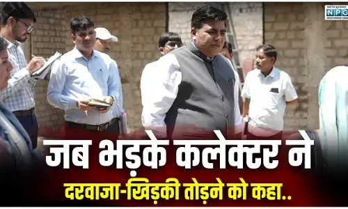जब भड़के कलेक्टर ने दरवाजा-खिड़की तोड़ने को कहा, जानिए क्यों हुआ ऐसा....